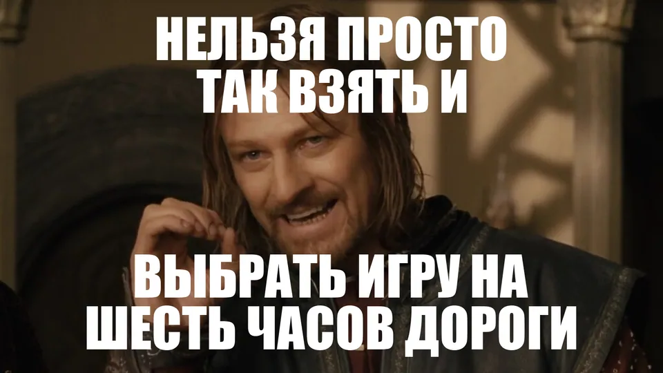 Боромир с подписью «Нельзя просто так взять и выбрать игру на шесть часов дороги»